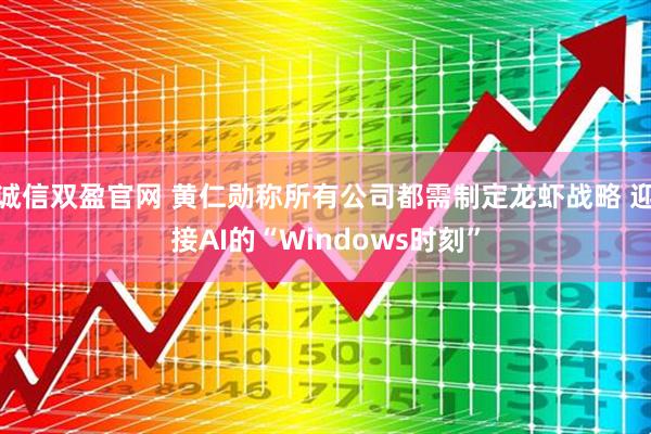 诚信双盈官网 黄仁勋称所有公司都需制定龙虾战略 迎接AI的“Windows时刻”