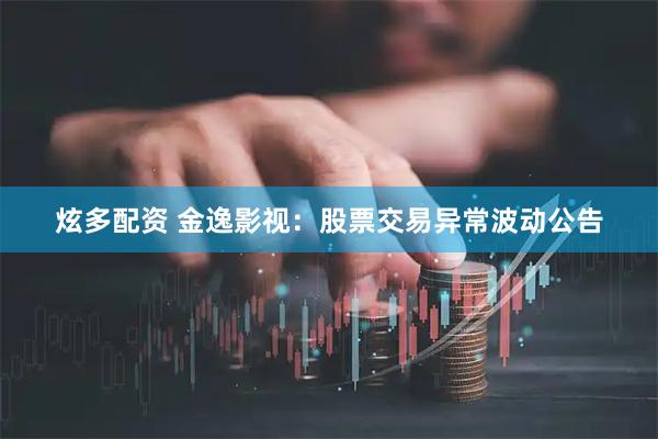 炫多配资 金逸影视：股票交易异常波动公告