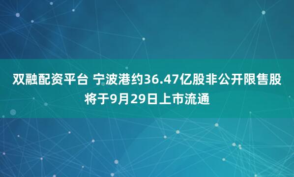 双融配资平台 宁波港约36.47亿股非公开限售股将于9月29日上市流通