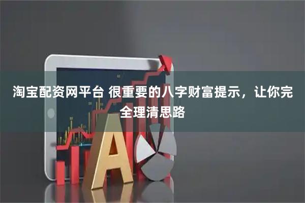 淘宝配资网平台 很重要的八字财富提示，让你完全理清思路