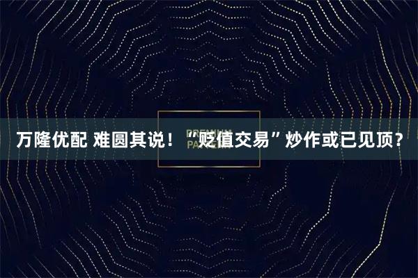 万隆优配 难圆其说！“贬值交易”炒作或已见顶？