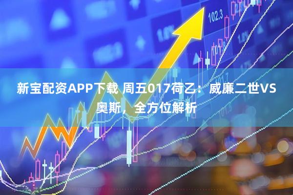 新宝配资APP下载 周五017荷乙：威廉二世VS奥斯，全方位解析