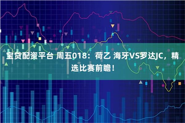 宝贷配资平台 周五018：荷乙 海牙VS罗达JC，精选比赛前瞻！