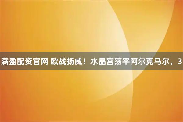满盈配资官网 欧战扬威!水晶宫荡平阿尔克马尔,3