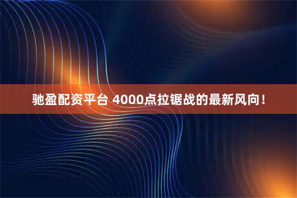 驰盈配资平台 4000点拉锯战的最新风向！
