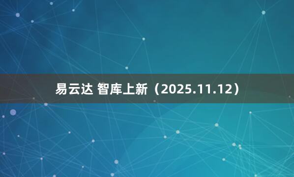 易云达 智库上新（2025.11.12）