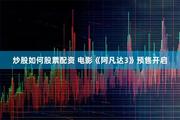 炒股如何股票配资 电影《阿凡达3》预售开启
