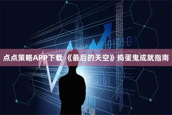 点点策略APP下载 《最后的天空》捣蛋鬼成就指南