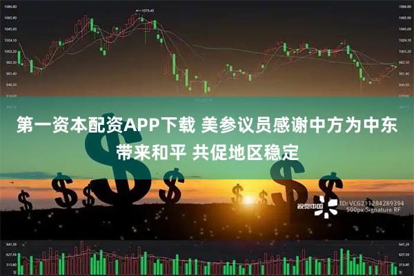 第一资本配资APP下载 美参议员感谢中方为中东带来和平 共促地区稳定