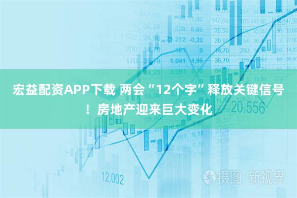 宏益配资APP下载 两会“12个字”释放关键信号！房地产迎来巨大变化