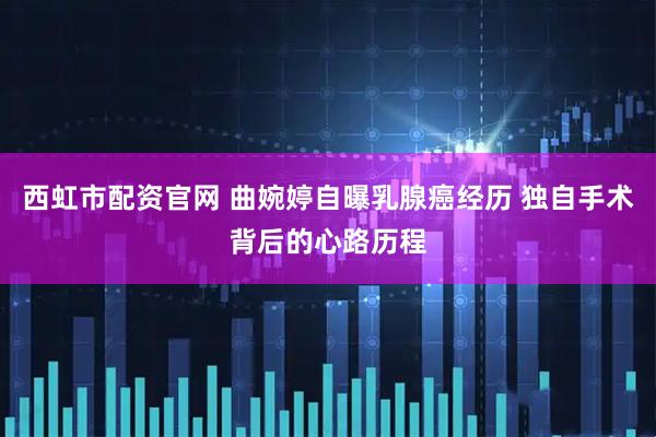 西虹市配资官网 曲婉婷自曝乳腺癌经历 独自手术背后的心路历程